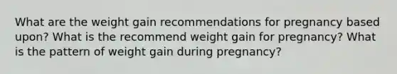 What are the weight gain recommendations for pregnancy based upon? What is the recommend weight gain for pregnancy? What is the pattern of weight gain during pregnancy?