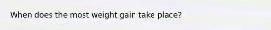 When does the most weight gain take place?