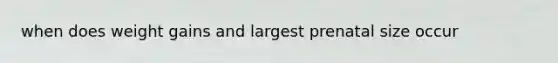 when does weight gains and largest prenatal size occur