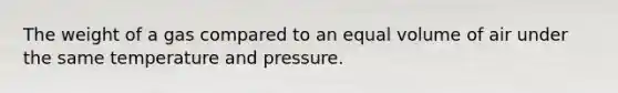 The weight of a gas compared to an equal volume of air under the same temperature and pressure.