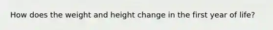 How does the weight and height change in the first year of life?