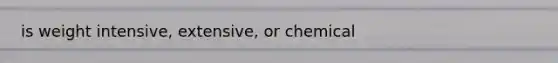is weight intensive, extensive, or chemical
