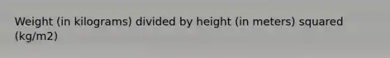 Weight (in kilograms) divided by height (in meters) squared (kg/m2)