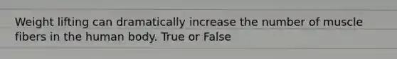 Weight lifting can dramatically increase the number of muscle fibers in the human body. True or False