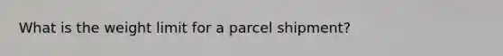 What is the weight limit for a parcel shipment?