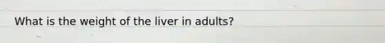 What is the weight of the liver in adults?