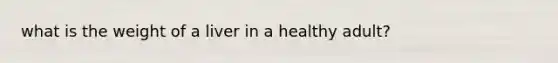 what is the weight of a liver in a healthy adult?