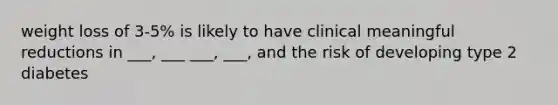 weight loss of 3-5% is likely to have clinical meaningful reductions in ___, ___ ___, ___, and the risk of developing type 2 diabetes