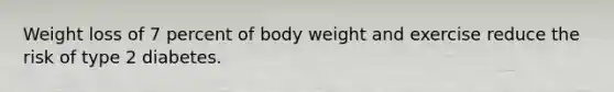 Weight loss of 7 percent of body weight and exercise reduce the risk of type 2 diabetes.