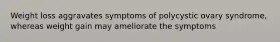 Weight loss aggravates symptoms of polycystic ovary syndrome, whereas weight gain may ameliorate the symptoms