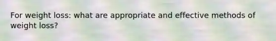 For weight loss: what are appropriate and effective methods of weight loss?