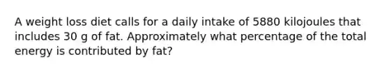 A weight loss diet calls for a daily intake of 5880 kilojoules that includes 30 g of fat. Approximately what percentage of the total energy is contributed by fat?
