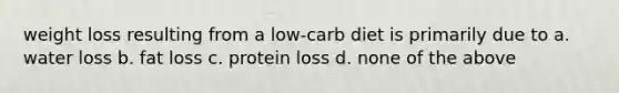 weight loss resulting from a low-carb diet is primarily due to a. water loss b. fat loss c. protein loss d. none of the above