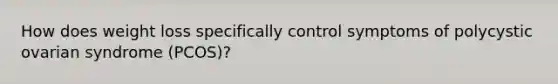 How does weight loss specifically control symptoms of polycystic ovarian syndrome (PCOS)?