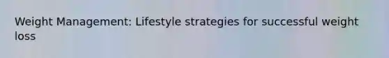 Weight Management: Lifestyle strategies for successful weight loss