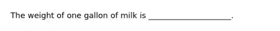 The weight of one gallon of milk is _____________________.