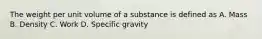 The weight per unit volume of a substance is defined as A. Mass B. Density C. Work D. Specific gravity