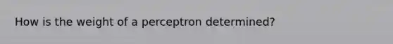 How is the weight of a perceptron determined?