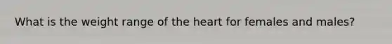 What is the weight range of the heart for females and males?