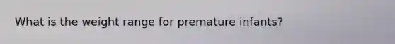 What is the weight range for premature infants?