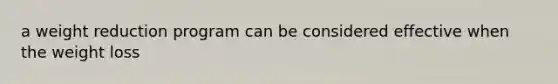 a weight reduction program can be considered effective when the weight loss