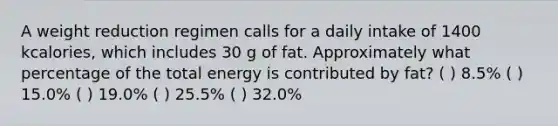 A weight reduction regimen calls for a daily intake of 1400 kcalories, which includes 30 g of fat. Approximately what percentage of the total energy is contributed by fat? ( ) 8.5% ( ) 15.0% ( ) 19.0% ( ) 25.5% ( ) 32.0%