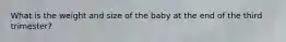 What is the weight and size of the baby at the end of the third trimester?