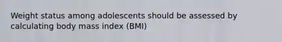 Weight status among adolescents should be assessed by calculating body mass index (BMI)