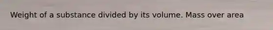 Weight of a substance divided by its volume. Mass over area