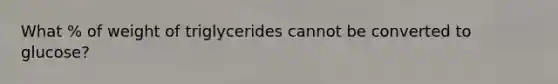 What % of weight of triglycerides cannot be converted to glucose?