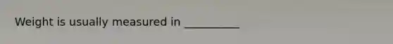 Weight is usually measured in __________