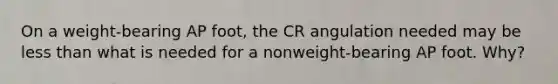 On a weight-bearing AP foot, the CR angulation needed may be less than what is needed for a nonweight-bearing AP foot. Why?