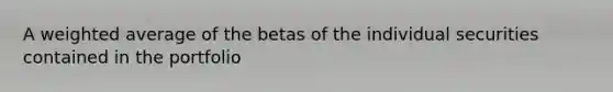 A weighted average of the betas of the individual securities contained in the portfolio