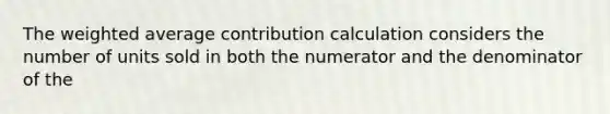 The weighted average contribution calculation considers the number of units sold in both the numerator and the denominator of the