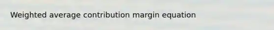 <a href='https://www.questionai.com/knowledge/koL1NUNNcJ-weighted-average' class='anchor-knowledge'>weighted average</a> contribution margin equation