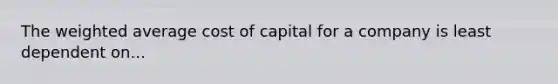 The <a href='https://www.questionai.com/knowledge/koL1NUNNcJ-weighted-average' class='anchor-knowledge'>weighted average</a> cost of capital for a company is least dependent on...