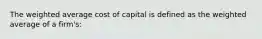 The weighted average cost of capital is defined as the weighted average of a firm's: