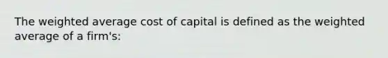 The <a href='https://www.questionai.com/knowledge/koL1NUNNcJ-weighted-average' class='anchor-knowledge'>weighted average</a> cost of capital is defined as the weighted average of a firm's: