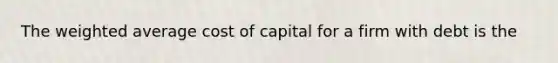 The weighted average cost of capital for a firm with debt is the