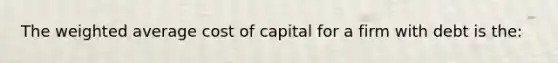 The weighted average cost of capital for a firm with debt is the: