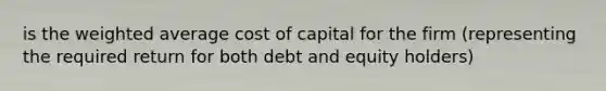 is the weighted average cost of capital for the firm (representing the required return for both debt and equity holders)