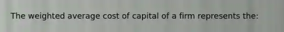 The weighted average cost of capital of a firm represents the: