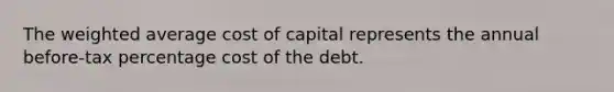 The weighted average cost of capital represents the annual before-tax percentage cost of the debt.