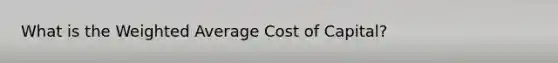 What is the Weighted Average Cost of Capital?