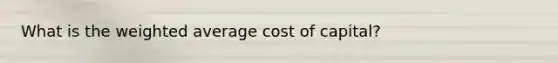 What is the weighted average cost of capital?