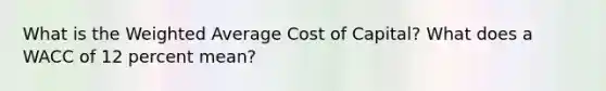 What is the Weighted Average Cost of Capital? What does a WACC of 12 percent mean?