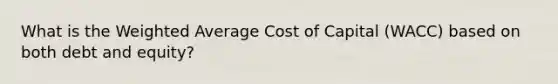 What is the Weighted Average Cost of Capital (WACC) based on both debt and equity?