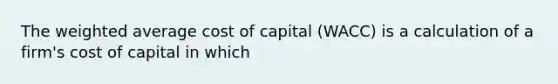 The weighted average cost of capital (WACC) is a calculation of a firm's cost of capital in which