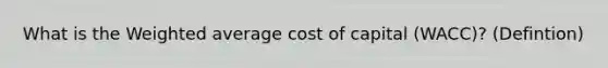 What is the Weighted average cost of capital (WACC)? (Defintion)