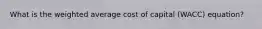 What is the weighted average cost of capital (WACC) equation?